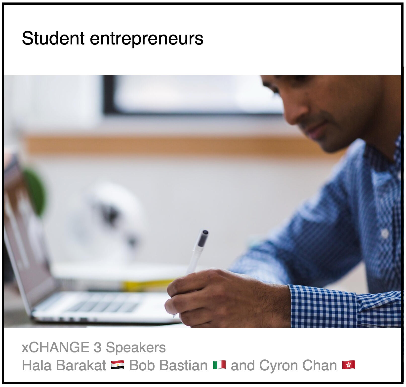 xCHANGE webinar 3 Download PDF: Student entrepreneurs by Bob Bastian (Università di Pavia, Italy) and Cyron Chan (CEO Class, Hong Kong) and Hala Barakat (AUC School of Business, Egypt)